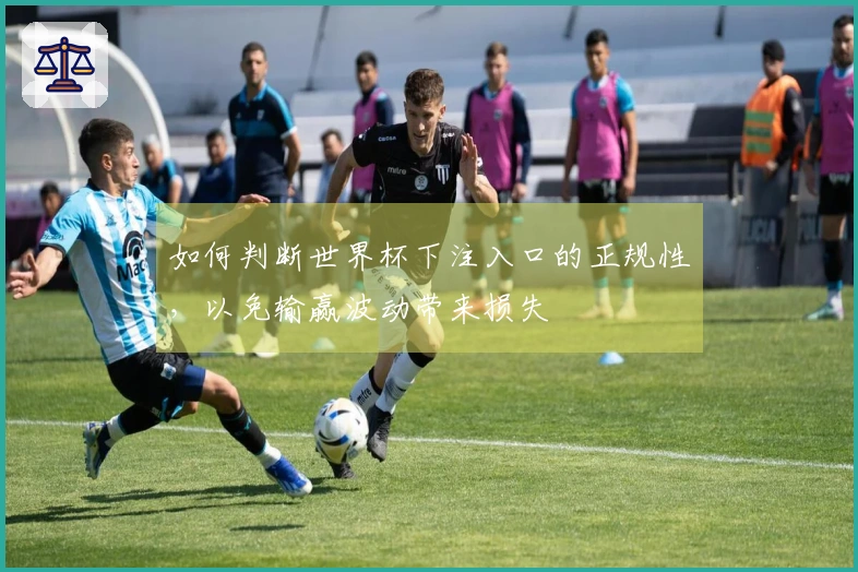 如何判断世界杯下注入口的正规性，以免输赢波动带来损失