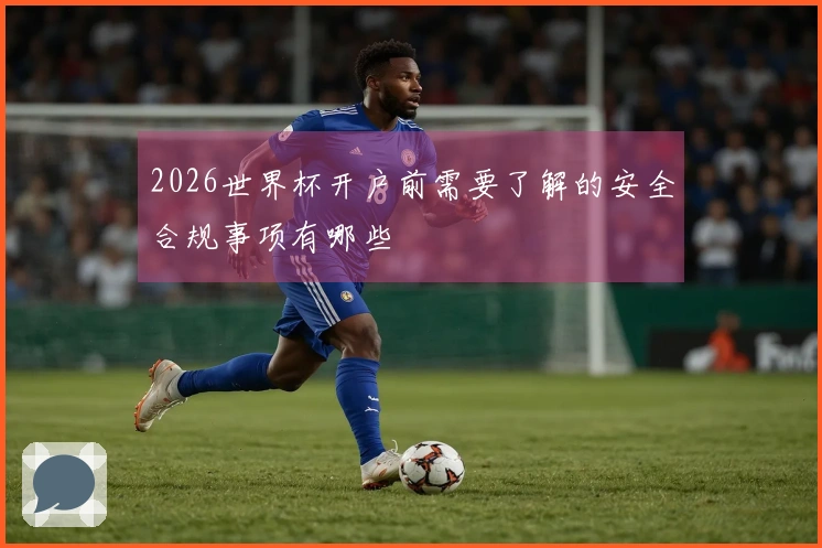 2026世界杯开户前需要了解的安全合规事项有哪些